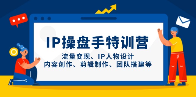 IP操盘手特训营,流量变现、IP人物设计、内容创作、剪辑制作、团队搭建等网赚项目-三才资源库分享