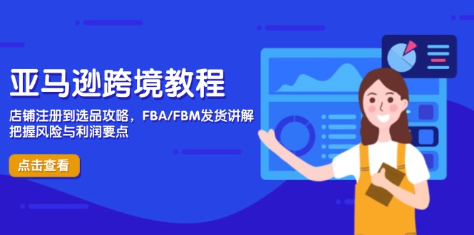 亚马逊跨境教程，店铺注册到选品攻略，FBA/FBM发货讲解，把握风险与利润网赚项目-三才资源库分享