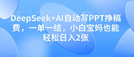 DeepSeek+AI自动写PPT挣稿费,一单一结,小白宝妈也能轻松日入2张网赚项目-三才资源库分享