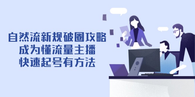 自然流新规破圈攻略【4月6更新】：成为懂流量主播，快速起号有方法网赚项目-三才资源库分享