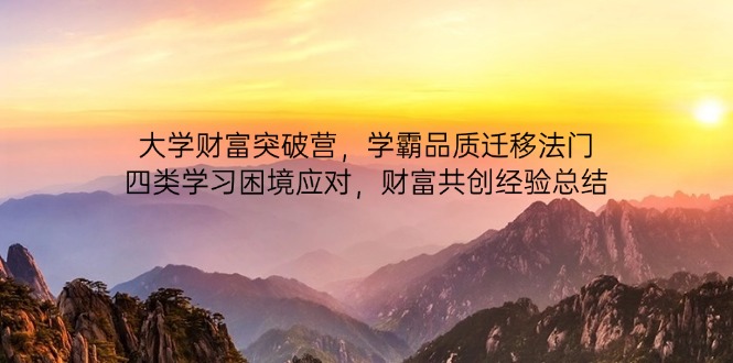 大学财富突破营,学霸品质迁移法门,四类学习困境应对,财富共创经验总结网赚项目-三才资源库分享