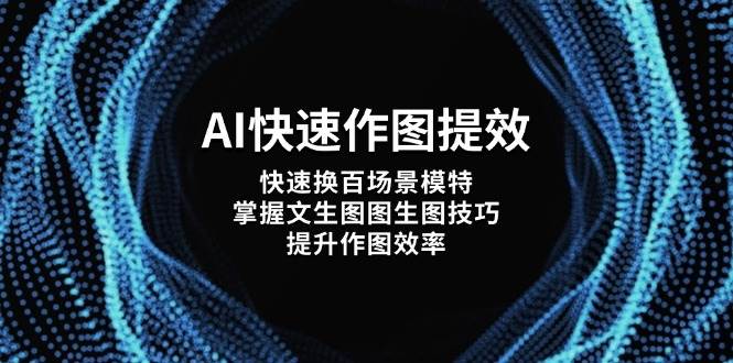 AI快速作图提效,快速换百场景模特,掌握文生图图生图技巧,提升作图效率网赚项目-三才资源库分享