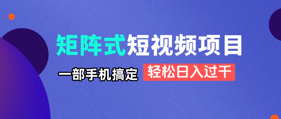 矩阵式短视频项目揭秘,一部手机搞定,轻松日入过千网赚项目-三才资源库分享