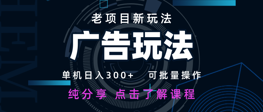 老项目新玩法 广告变现 日入300+ 可批量操作 新手 小白可快速上手网赚项目-三才资源库分享