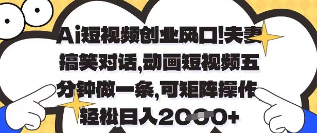 Ai短视频创业风口,夫妻搞笑对话,动画短视频五分钟做一条,可矩阵操作,轻松日入1k+【揭秘】网赚项目-三才资源库分享