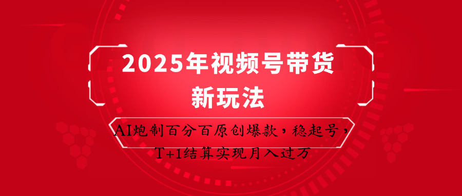 2025年视频号带货新玩法:AI炮制百分百原创爆款,稳起号,T+1结算实现月入过万网赚项目-三才资源库分享