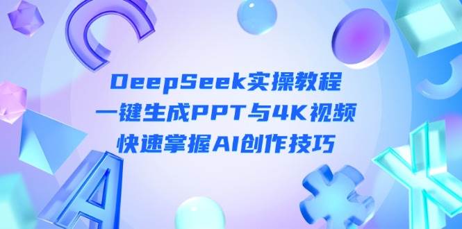 DeepSeek入门实操教程：一键生成PPT与4K视频，快速掌握AI创作技巧网赚项目-三才资源库分享