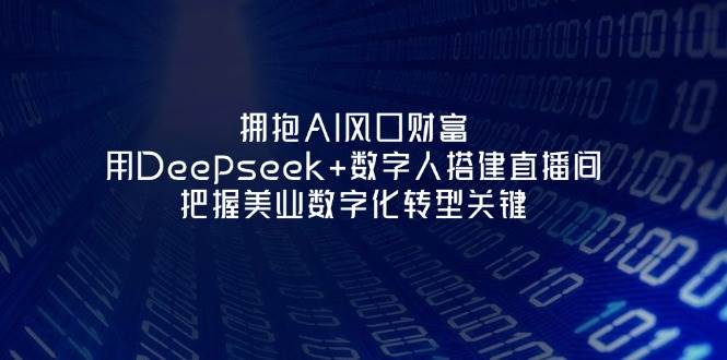 拥抱AI风口财富：用Deepseek+数字人搭建直播间，把握美业数字化转型关键网赚项目-三才资源库分享