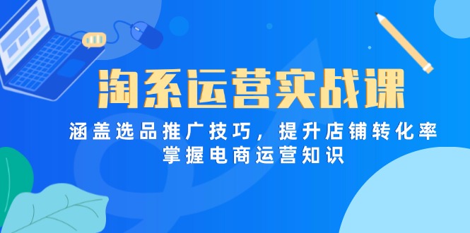 淘系运营实战课,涵盖选品推广技巧,提升店铺转化率,掌握电商运营知识网赚项目-三才资源库分享