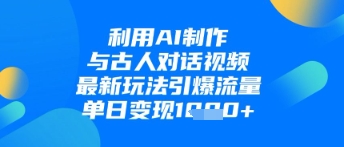 利用AI制作与古人对话的视频,最新玩法引爆流量,单日变现1k网赚项目-三才资源库分享