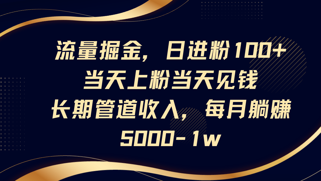流量掘金,日进粉100+,当天上粉当天见钱,长期管道收入,每月躺赚5000-三才资源库分享