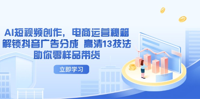 AI短视频创作,电商运营秘籍,解锁抖音广告分成 高清13技法助你零样品带货网赚项目-三才资源库分享