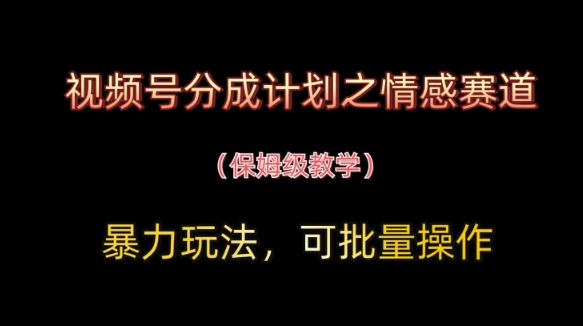视频号分成计划之情感赛道暴力玩法,可批量操作,保姆级教学网赚项目-三才资源库分享