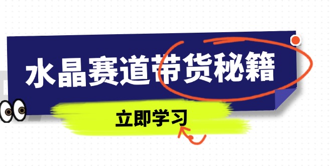 水晶赛道带货秘籍,国学结合、短视频起号、拍摄技巧、直播话术等内容网赚项目-三才资源库分享