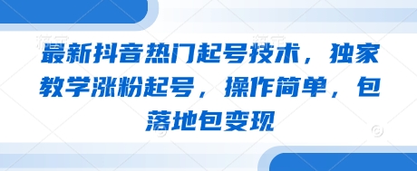 最新抖音热门起号技术,独家教学涨粉起号,操作简单,包落地包变现网赚项目-三才资源库分享