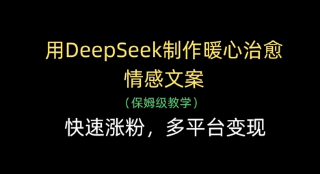 用DeepSeek制作暖心治愈情感文案,快速涨粉,多平台变现网赚项目-三才资源库分享