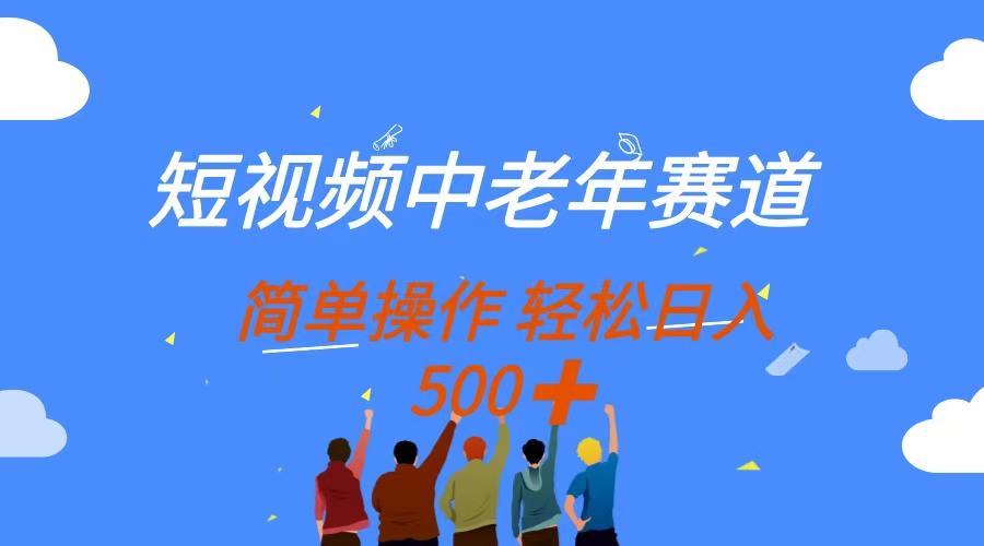短视频中老年赛道,操作简单,多平台收益,无脑搬运日入500+网赚项目-三才资源库分享