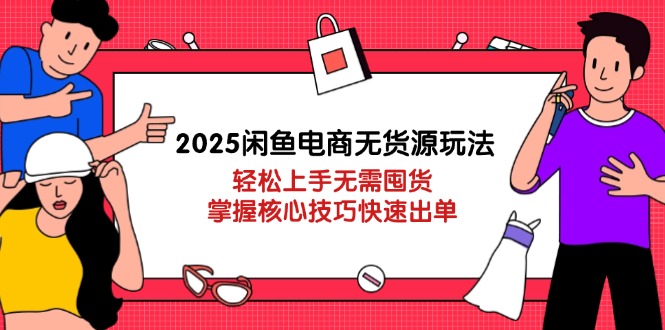2025闲鱼电商无货源玩法：轻松上手无需囤货，掌握核心技巧快速出单网赚项目-三才资源库分享
