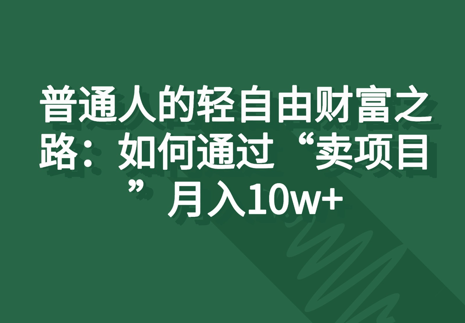 普通人的轻自由财富之路：如何通过“卖项目”月入10w+网赚项目-三才资源库分享