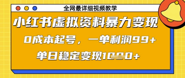 小红书虚拟资料暴力变现，0成本起号，一单利润99，单日稳定变现1k【揭秘】网赚项目-三才资源库分享