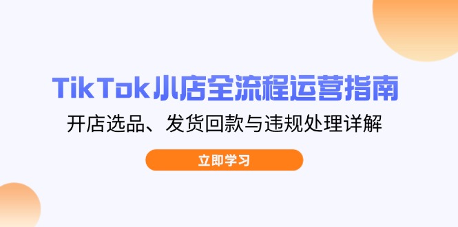TikTok小店全流程运营指南，开店选品、发货回款与违规处理详解网赚项目-三才资源库分享