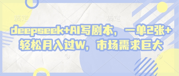 deepseek+AI写剧本，一单2张+ 轻松月入过W，市场需求巨大网赚项目-三才资源库分享
