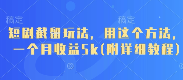 短剧截留玩法，用这个方法，一个月收益5k(附详细教程)网赚项目-三才资源库分享