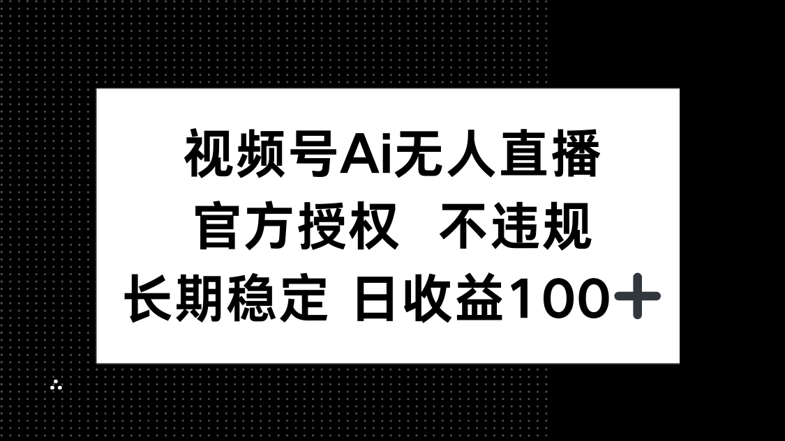 视频号AI无人直播，官方授权 不违规，单日平均收益100+网赚项目-三才资源库分享