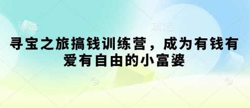 寻宝之旅搞钱训练营，成为有钱有爱有自由的小富婆网赚项目-三才资源库分享