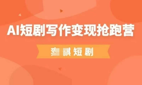 AI短剧写作变现抢跑营，门槛低，0基础，普通人做副业的绝佳机会网赚项目-三才资源库分享