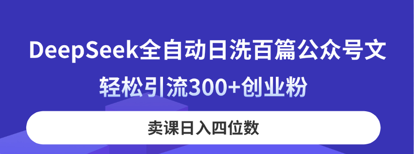 DeepSeek全自动日洗百篇公众号文，轻松引流300+创业粉，卖课日入四位数！网赚项目-三才资源库分享