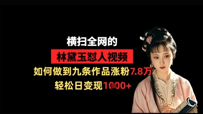 横扫全网的林黛玉怼人视频，如何做到九条作品涨粉7.8万，轻松日变现1k网赚项目-三才资源库分享