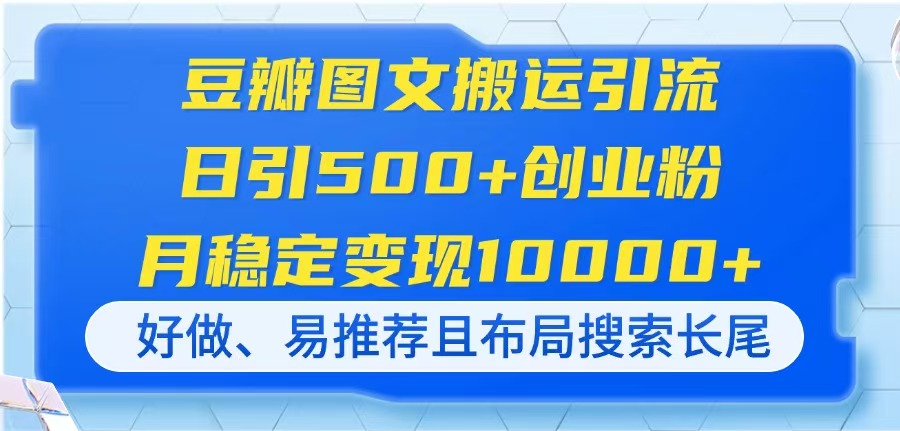 豆瓣图文搬运引流，日引500+创业粉，月稳定变现10000+，好做、易推荐且…网赚项目-三才资源库分享