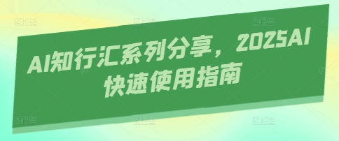 AI知行汇系列分享，2025AI快速使用指南网赚项目-三才资源库分享