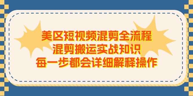 美区短视频混剪全流程，混剪搬运实战知识，每一步都会详细解释操作网赚项目-三才资源库分享