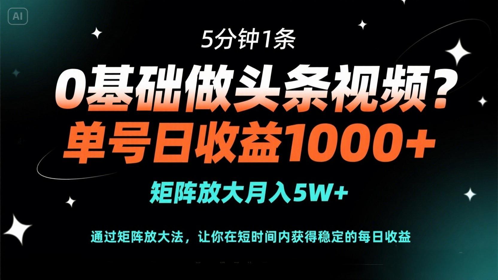 0基础做头条视频？5分钟1条，单号日收益1000+，矩阵放大月入5W+网赚项目-三才资源库分享