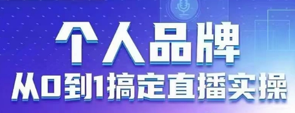 个人品牌：从0到1搞定直播实操，用直播为你的个人品牌赋能，六大实操板块，放大个人影响力网赚项目-三才资源库分享