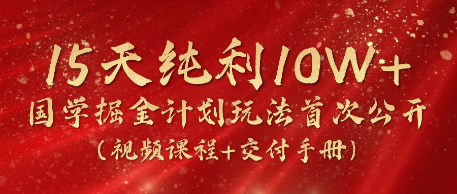 《国学掘金计划2024》实战教学视频，15天纯利10W+（视频课程+交付手册）网赚项目-三才资源库分享