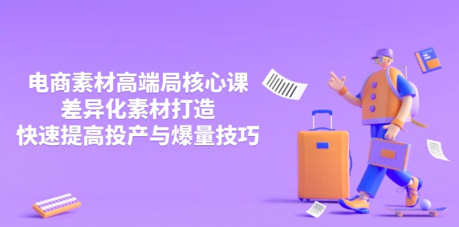 3月电商素材高端局核心课，差异化素材打造，快速提高投产与爆量技巧网赚项目-三才资源库分享