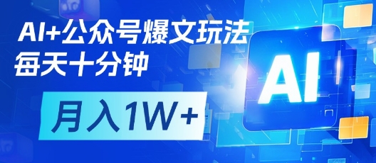 AI+公众号爆文玩法，每天十分钟，批量矩阵操作，月入1W+网赚项目-三才资源库分享
