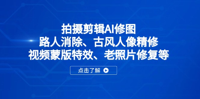拍摄剪辑AI修图：路人消除、古风人像精修、视频蒙版特效、老照片修复等网赚项目-三才资源库分享