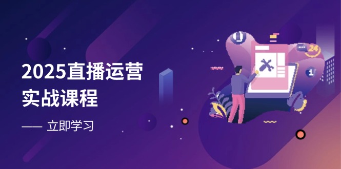 2025直播运营实战课程,零基础入门到流量优化,快速提升直播间表现网赚项目-三才资源库分享