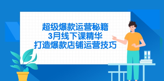 超级爆款运营秘籍，3月线下课精华，打造爆款店铺运营技巧网赚项目-三才资源库分享