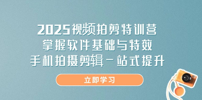 2025视频拍剪特训营，掌握软件基础与特效，手机拍摄剪辑一站式提升网赚项目-三才资源库分享