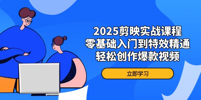 2025剪映实战课程，零基础入门到特效精通，轻松创作爆款视频网赚项目-三才资源库分享