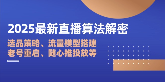 2025最新直播算法解密：选品策略、流量模型搭建、老号重启、随心推投放等网赚项目-三才资源库分享