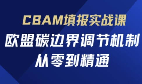 CBAM填报实战课，欧盟碳边界调节机制，从零到精通网赚项目-三才资源库分享