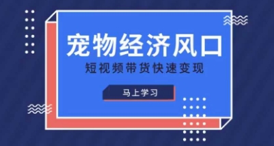 宠物赛道快速变现精品课，宠物经济风口，短视频带货快速变现网赚项目-三才资源库分享