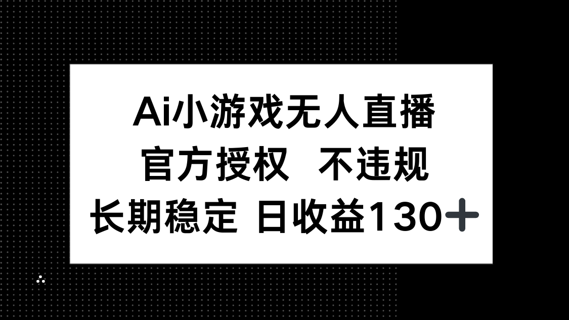 AI小游戏无人直播，官方授权 不违规，单日平均收益130+网赚项目-三才资源库分享
