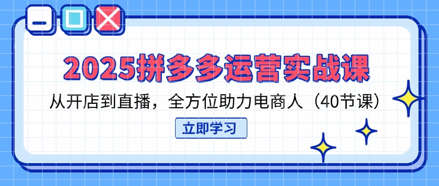 2025拼多多运营实战课，从开店到直播，全方位助力电商人(40节课网赚项目-三才资源库分享